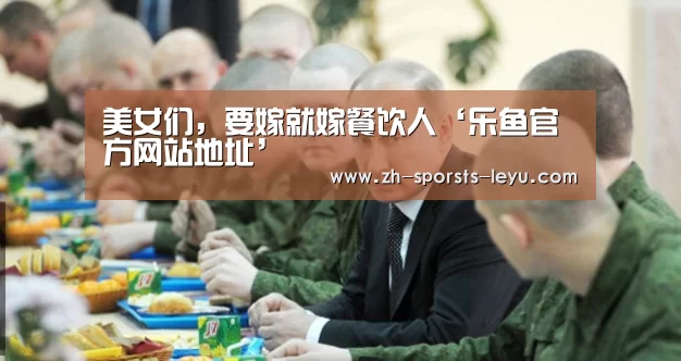 美女们,要嫁就嫁餐饮人‘乐鱼官方网站地址’(图2) 乐鱼官方网站地址