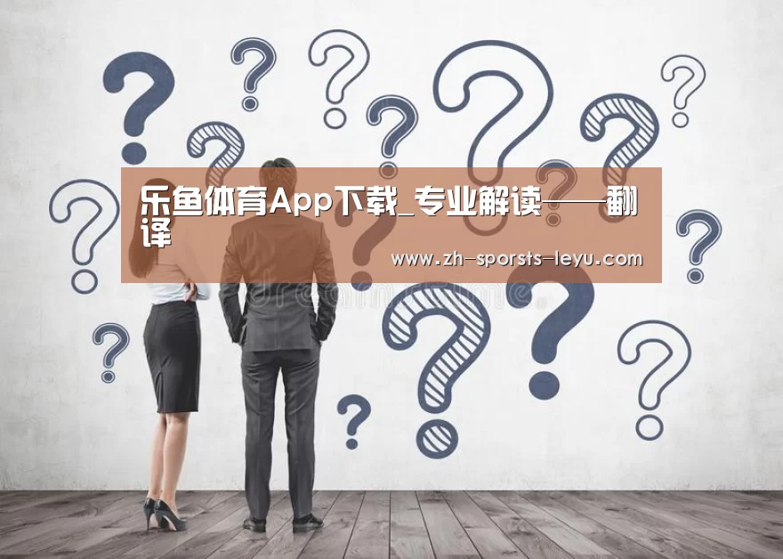 乐鱼体育App下载_专业解读——翻译(图2) 乐鱼极致竞技体验