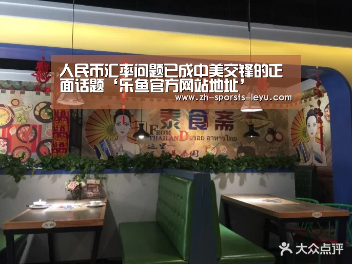 人民币汇率问题已成中美交锋的正面话题‘乐鱼官方网站地址’(图1) 乐鱼平台最新版本
