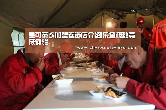 星可茶饮加盟连锁店介绍|乐鱼极致竞技体验(图1) 乐鱼官方网站地址