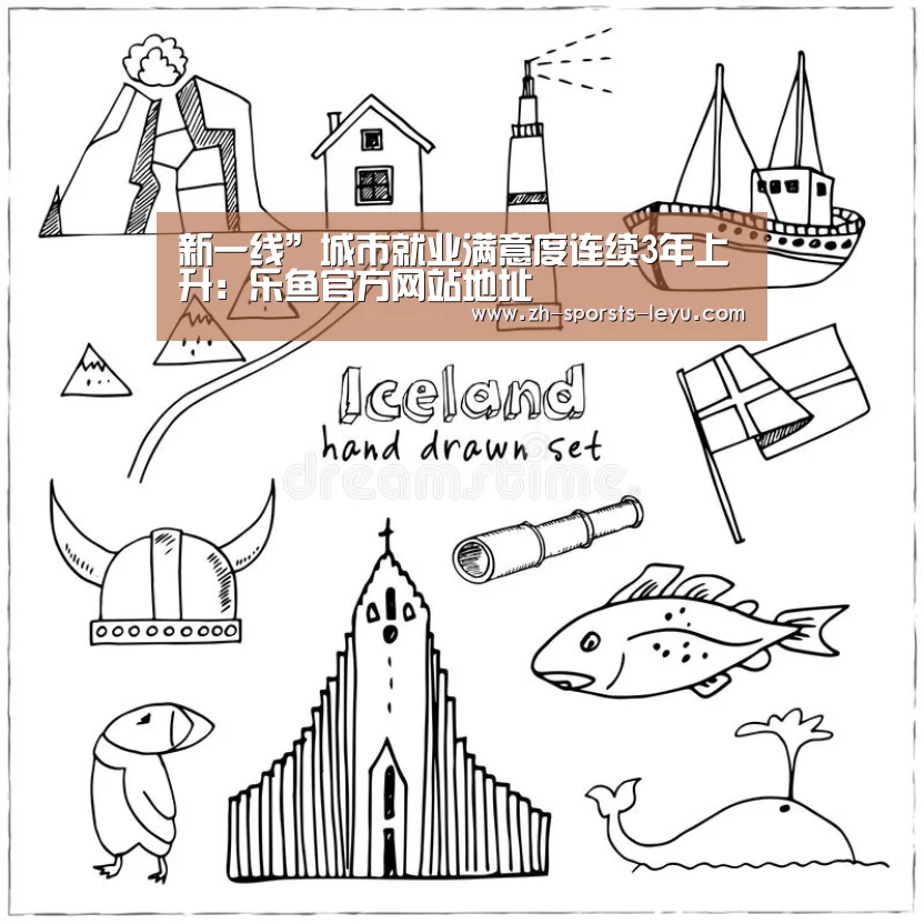 新一线”城市就业满意度连续3年上升:乐鱼官方网站地址(图3) 乐鱼平台最新版本
