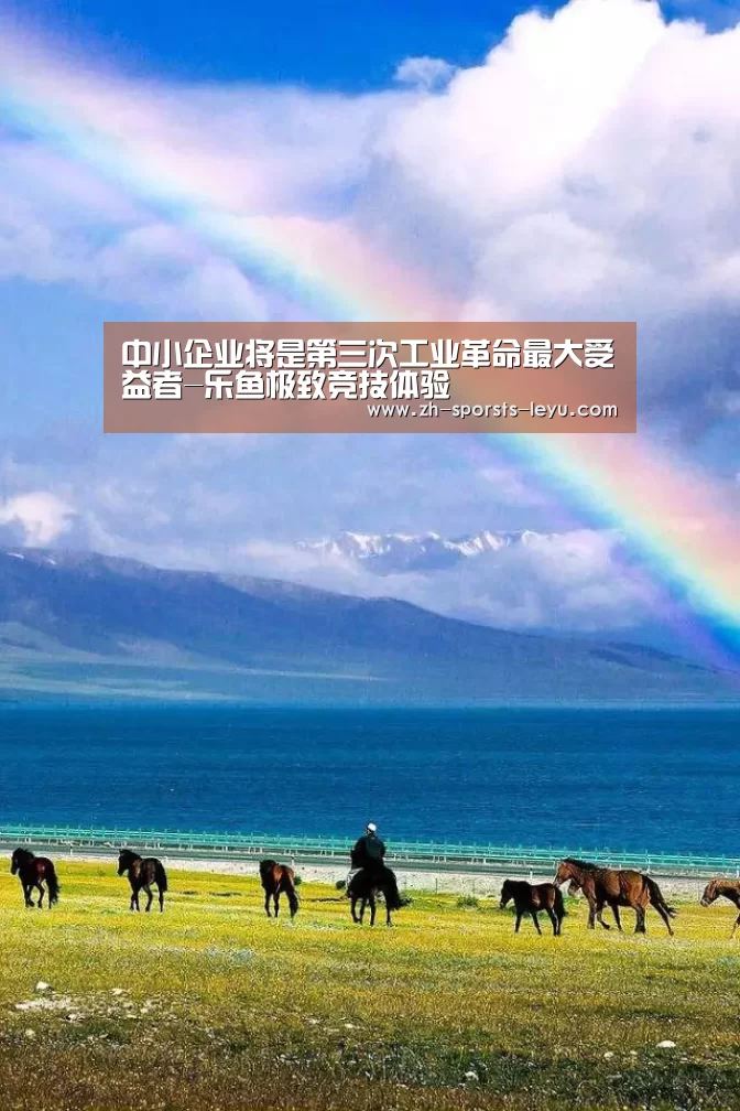 中小企业将是第三次工业革命最大受益者-乐鱼极致竞技体验(图1) 乐鱼体育App下载