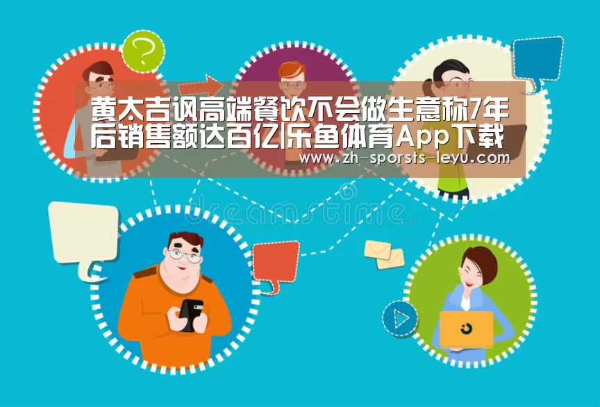 黄太吉讽高端餐饮不会做生意称7年后销售额达百亿|乐鱼体育App下载(图2) 乐鱼体育App下载