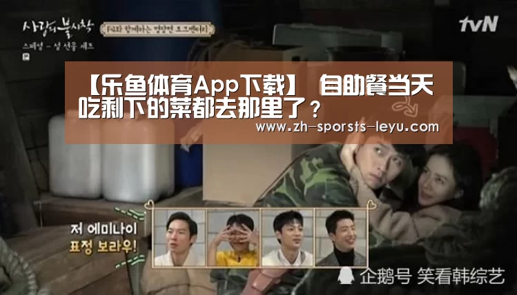 【乐鱼体育App下载】
自助餐当天吃剩下的菜都去那里了?(图2) 乐鱼平台最新版本