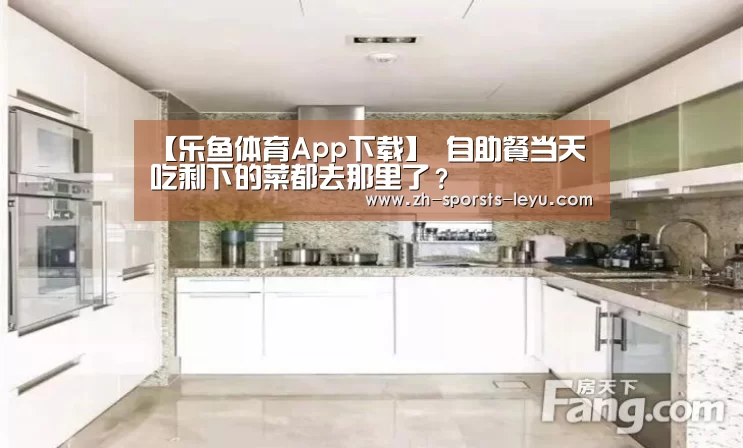 【乐鱼体育App下载】
自助餐当天吃剩下的菜都去那里了?(图3) 乐鱼极致竞技体验