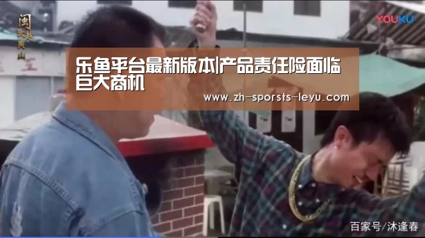 乐鱼平台最新版本|产品责任险面临巨大商机(图1) 乐鱼平台最新版本