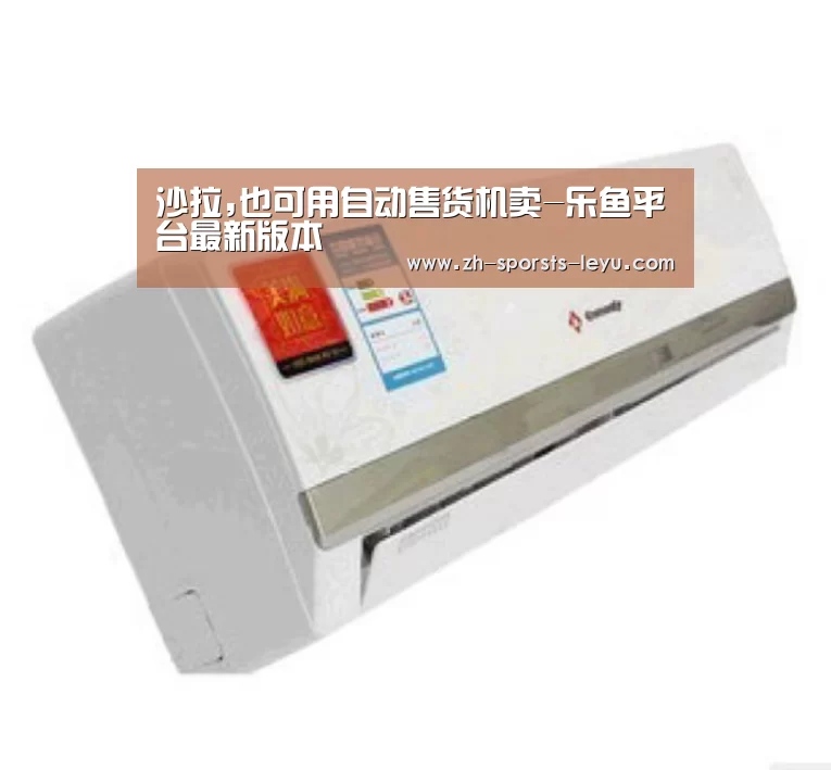沙拉,也可用自动售货机卖-乐鱼平台最新版本(图1) 乐鱼极致竞技体验